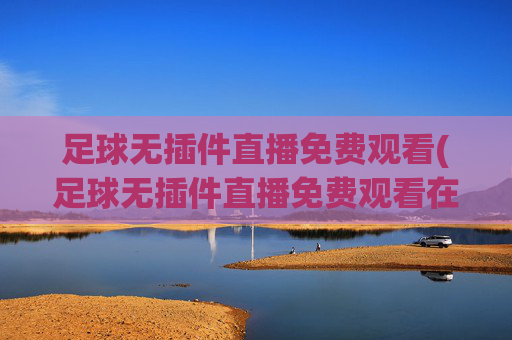 足球无插件直播免费观看(足球无插件直播免费观看在线看)(1)