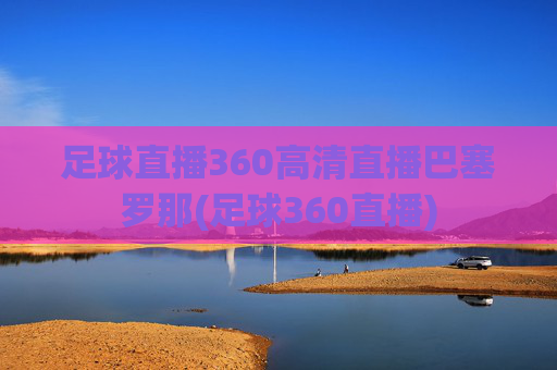 足球直播360高清直播巴塞罗那(足球360直播)
