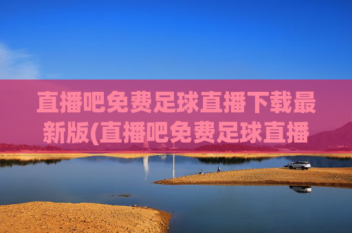 直播吧免费足球直播下载最新版(直播吧免费足球直播)