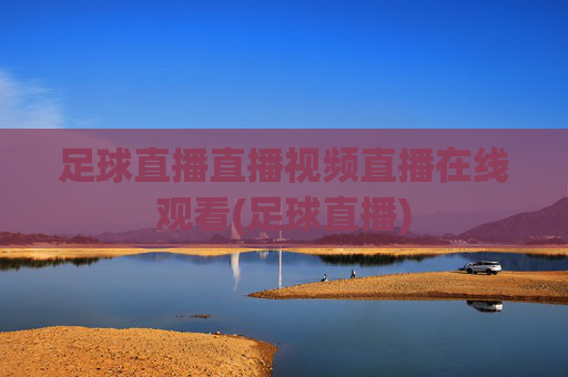 足球直播直播视频直播在线观看(足球直播)