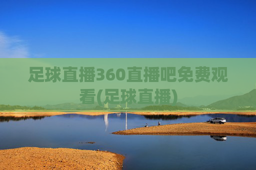 足球直播360直播吧免费观看(足球直播)