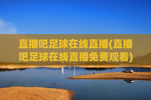 直播吧足球在线直播(直播吧足球在线直播免费观看)
