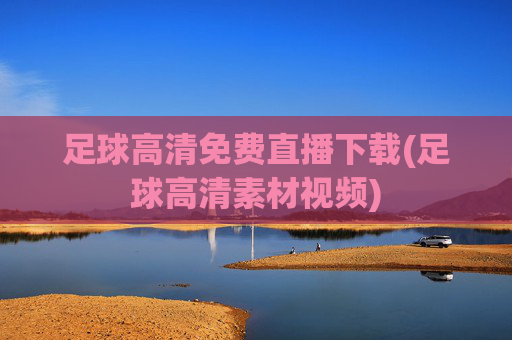 足球高清免费直播下载(足球高清素材视频)