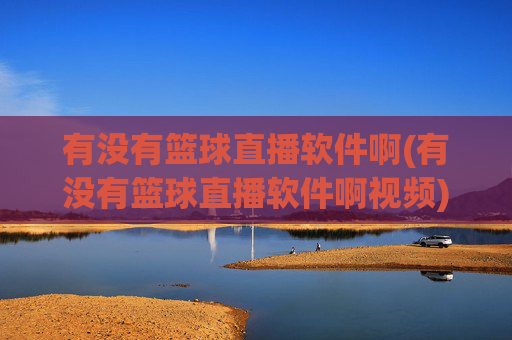 有没有篮球直播软件啊(有没有篮球直播软件啊视频)