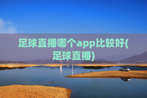 足球直播哪个app比较好(足球直播)