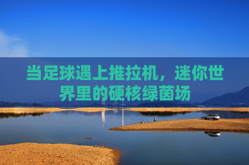 当足球遇上推拉机,迷你世界里的硬核绿茵场