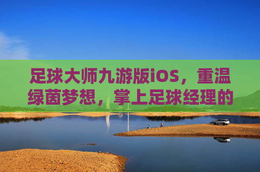 足球大师九游版iOS,重温绿茵梦想,掌上足球经理的终极体验