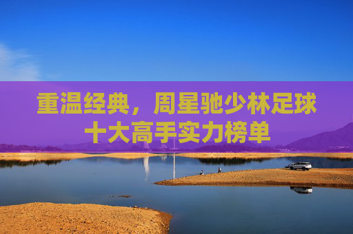 重温经典,周星驰少林足球十大高手实力榜单