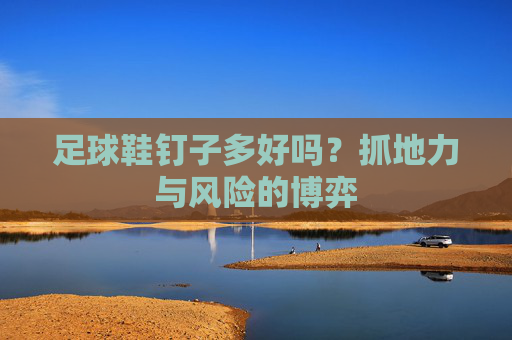 足球鞋钉子多好吗?抓地力与风险的博弈