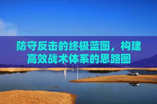 防守反击的终极蓝图,构建高效战术体系的思路图