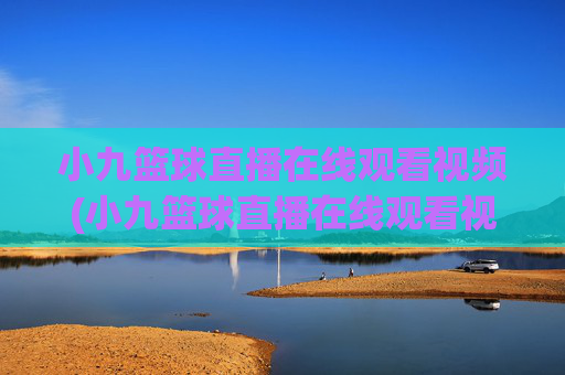 小九篮球直播在线观看视频(小九篮球直播在线观看视频下载)