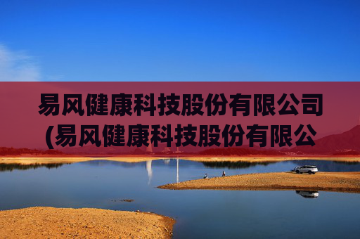 易风健康科技股份有限公司(易风健康科技股份有限公司怎么样)