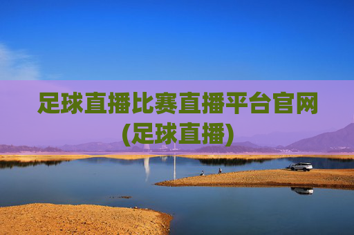 足球直播比赛直播平台官网(足球直播)