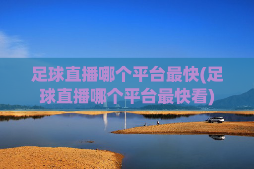足球直播哪个平台最快(足球直播哪个平台最快看)