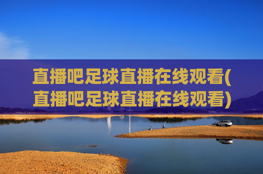 直播吧足球直播在线观看(直播吧足球直播在线观看)