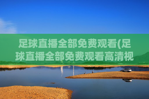 足球直播全部免费观看(足球直播全部免费观看高清视频)