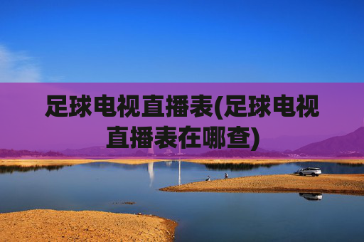 足球电视直播表(足球电视直播表在哪查)