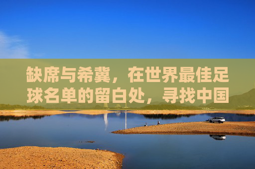 缺席与希冀,在世界最佳足球名单的留白处,寻找中国足球的答案