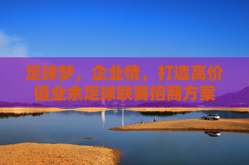 足球梦,企业情,打造高价值业余足球联赛招商方案