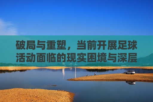 破局与重塑,当前开展足球活动面临的现实困境与深层挑战