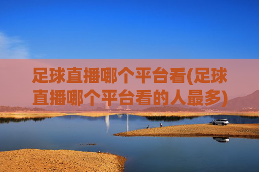 足球直播哪个平台看(足球直播哪个平台看的人最多)