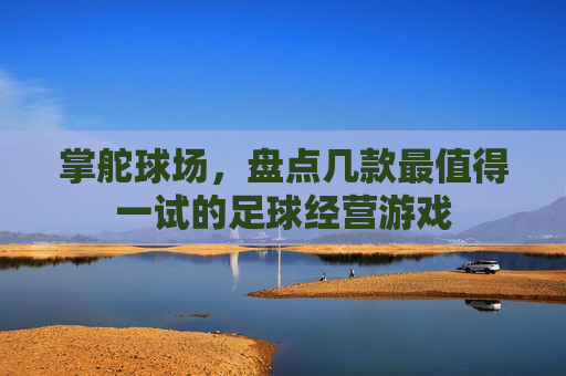 掌舵球场,盘点几款最值得一试的足球经营游戏