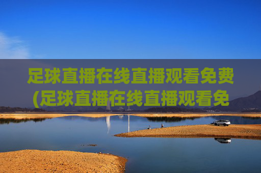 足球直播在线直播观看免费(足球直播在线直播观看免费)