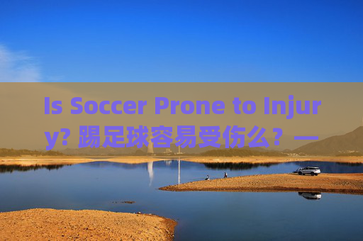 Is Soccer Prone to Injury? 踢足球容易受伤么?——绿茵场上的风险与防护指南
