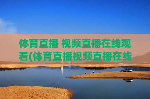 体育直播 视频直播在线观看(体育直播视频直播在线观看)
