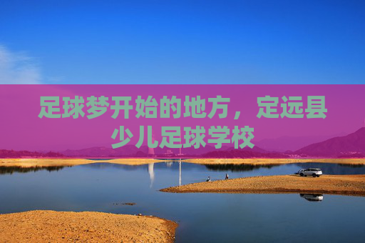 足球梦开始的地方,定远县少儿足球学校