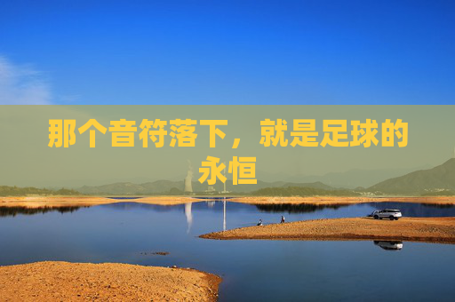 那个音符落下，就是足球的永恒