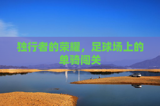 独行者的荣耀,足球场上的单骑闯关