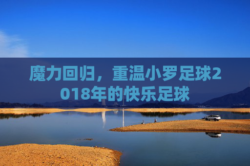 魔力回归,重温小罗足球2018年的快乐足球