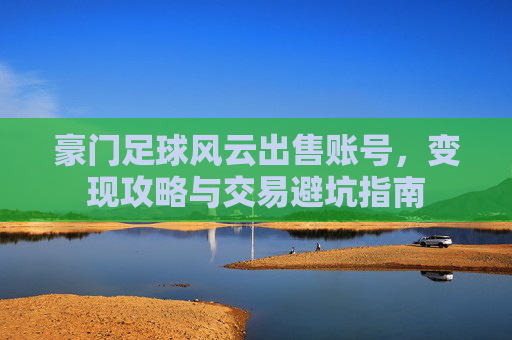豪门足球风云出售账号，变现攻略与交易避坑指南