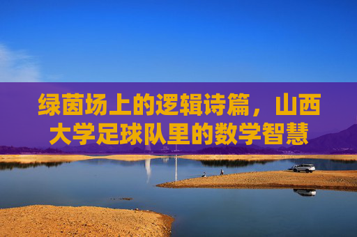 绿茵场上的逻辑诗篇,山西大学足球队里的数学智慧