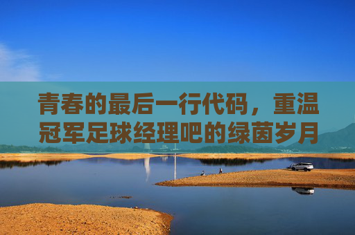 青春的最后一行代码，重温冠军足球经理吧的绿茵岁月