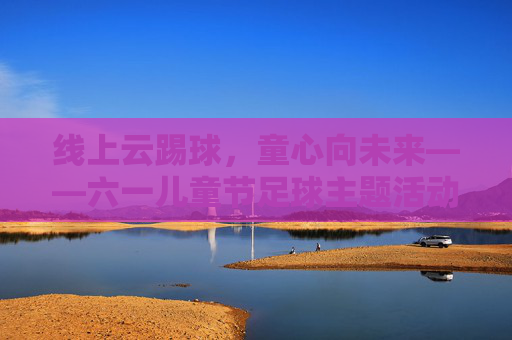 线上云踢球，童心向未来——六一儿童节足球主题活动策划方案