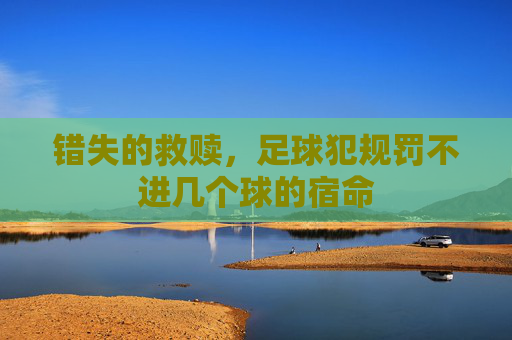 错失的救赎，足球犯规罚不进几个球的宿命
