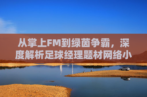 从掌上FM到绿茵争霸,深度解析足球经理题材网络小说