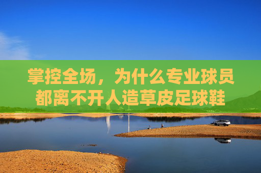 掌控全场，为什么专业球员都离不开人造草皮足球鞋