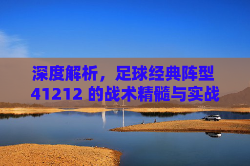 深度解析，足球经典阵型 41212 的战术精髓与实战应用