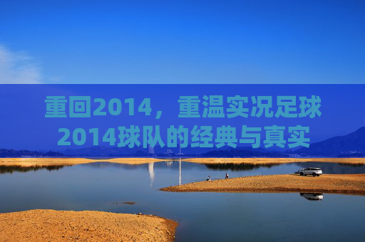 重回2014，重温实况足球2014球队的经典与真实