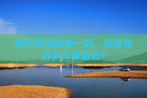 哨声响起的那一刻，足球世界多久算回归？