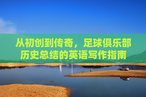 从初创到传奇，足球俱乐部历史总结的英语写作指南