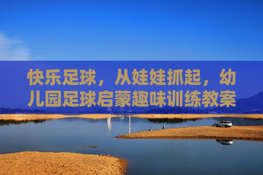 快乐足球，从娃娃抓起，幼儿园足球启蒙趣味训练教案