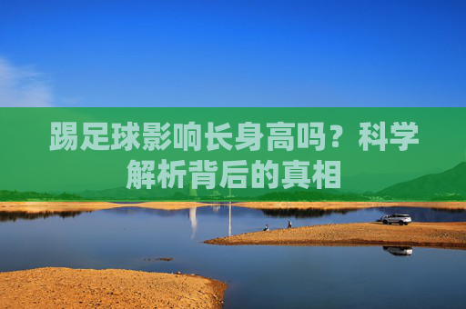 踢足球影响长身高吗？科学解析背后的真相