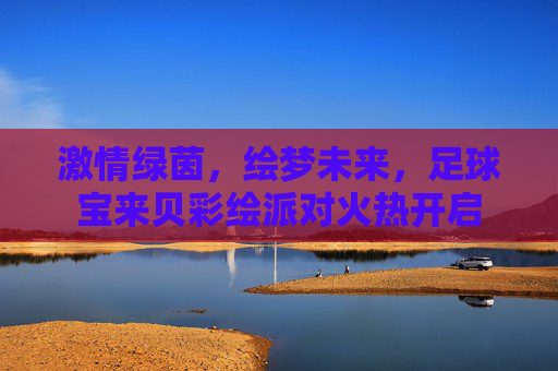 激情绿茵,绘梦未来,足球宝来贝彩绘派对火热开启