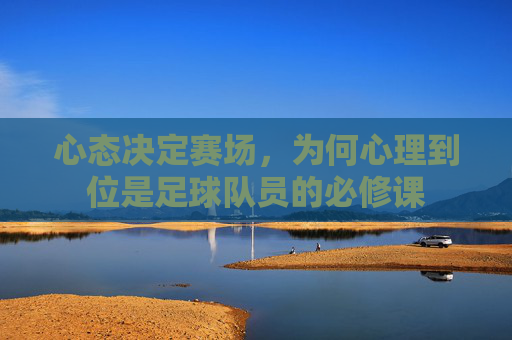 心态决定赛场,为何心理到位是足球队员的必修课