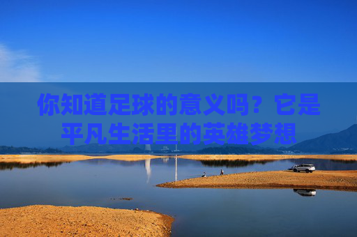你知道足球的意义吗？它是平凡生活里的英雄梦想