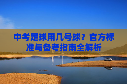 中考足球用几号球？官方标准与备考指南全解析